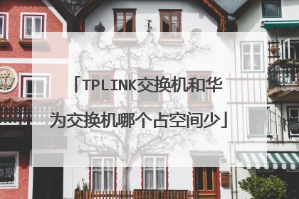 TPLINK交换机和华为交换机哪个占空间少