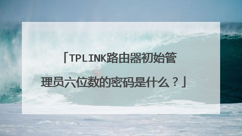 TPLINK路由器初始管理员六位数的密码是什么？