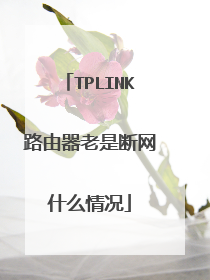 TPLINK路由器老是断网什么情况