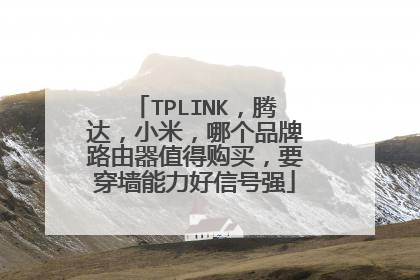 TPLINK,腾达,小米,哪个品牌路由器值得购买,要穿墙能力好信号强