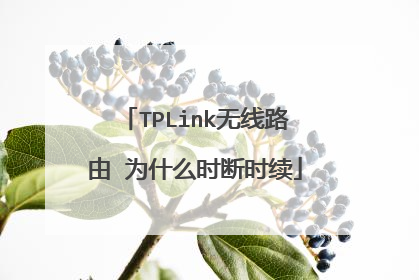 TPLink无线路由 为什么时断时续