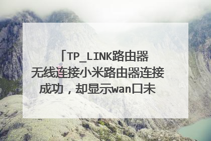 TP_LINK路由器无线连接小米路由器连接成功,却显示wan口未连接,求解决方法