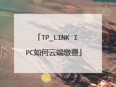 TP_LINK IPC如何云端缴费