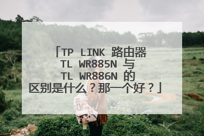TP―LINK 路由器 TL―WR885N 与 TL―WR886N 的区别是什么?那一个好?
