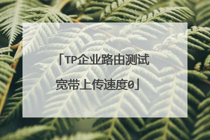 TP企业路由测试宽带上传速度0