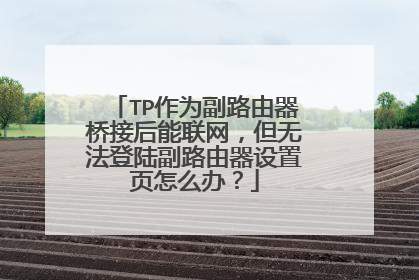 TP作为副路由器桥接后能联网，但无法登陆副路由器设置页怎么办？
