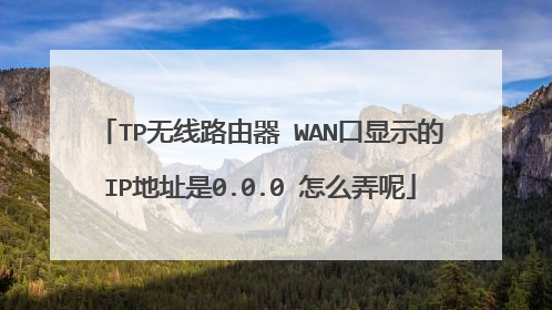 TP无线路由器 WAN口显示的IP地址是0.0.0 怎么弄呢