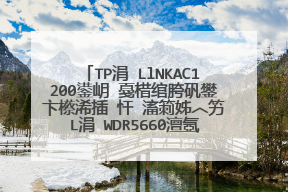 TP涓�LlNKAC1200鍙岄�戞棤绾胯矾鐢卞櫒浠插�忓�滀箣姊︿竻L涓�WDR5660澶氬皯閽变竴涓�锛�