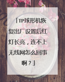 TP球形机恢复出厂设置后红灯长亮，连不上无线网怎么回事啊？