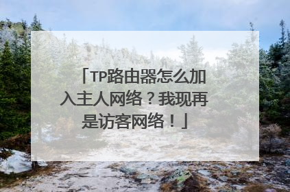 TP路由器怎么加入主人网络?我现再是访客网络!