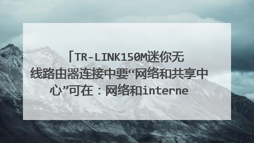 TR-LINK150M迷你无线路由器连接中要“网络和共享中心”可在：网络和internet，中找不到到底在哪？急！