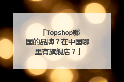 Topshop哪国的品牌？在中国哪里有旗舰店？
