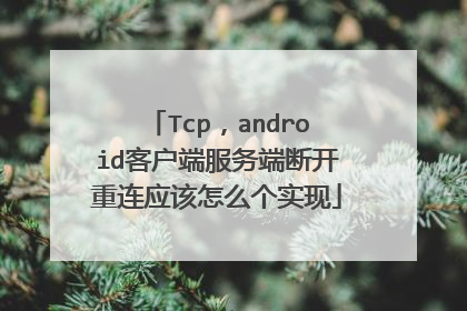 Tcp，android客户端服务端断开重连应该怎么个实现