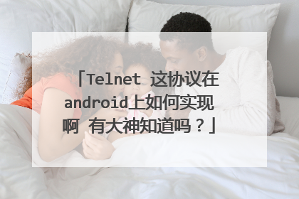 Telnet 这协议在android上如何实现啊 有大神知道吗?