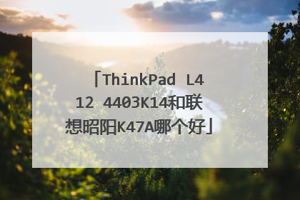 ThinkPad L412 4403K14和联想昭阳K47A哪个好