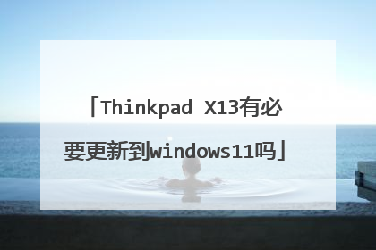 Thinkpad X13有必要更新到windows11吗