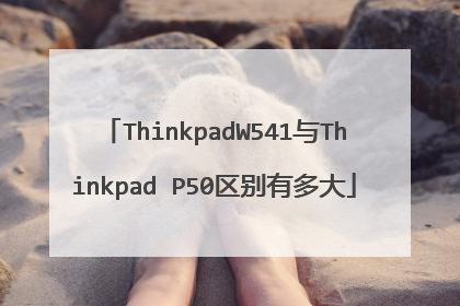 ThinkpadW541与Thinkpad P50区别有多大
