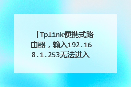 Tplink便携式路由器，输入192.168.1.253无法进入路由器设置页面