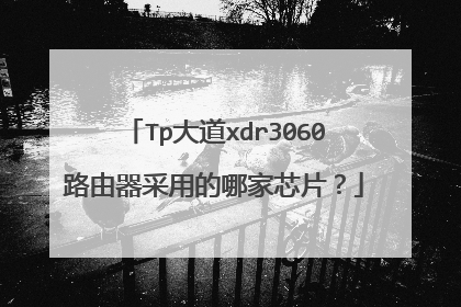 Tp大道xdr3060路由器采用的哪家芯片？