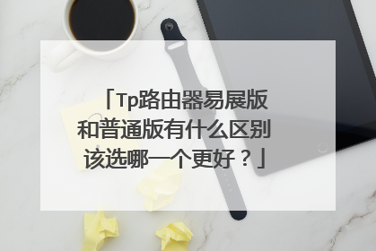 Tp路由器易展版和普通版有什么区别该选哪一个更好？