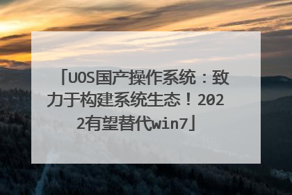 UOS国产操作系统:致力于构建系统生态!2022有望替代win7