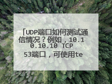 UDP端口如何测试通信情况?例如,10.10.10.10 TCP 53端口,可使用telnet 进