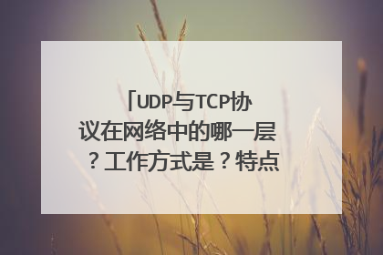 UDP与TCP协议在网络中的哪一层？工作方式是？特点、。优缺点是？