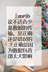 UDP协议不适合少量数据的传输。是正确还是错误的？正确是因为数据包首部太大影响效率吗？知道的说下！！