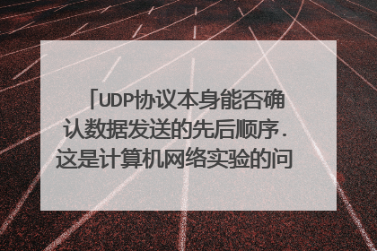 UDP协议本身能否确认数据发送的先后顺序.这是计算机网络实验的问题，希望给具体点的