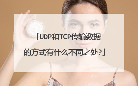 UDP和TCP传输数据的方式有什么不同之处?