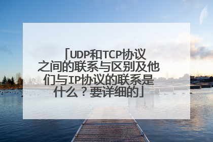UDP和TCP协议之间的联系与区别及他们与IP协议的联系是什么？要详细的
