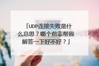 UDP连接失败是什么意思？哪个前辈帮我解答一下好不好？