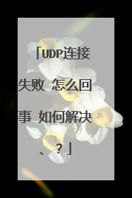 UDP连接失败 怎么回事 如何解决、？