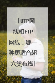 UTP网线和FTP网线,哪一种更适合超六类布线