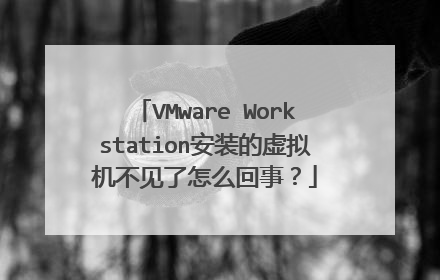 VMware Workstation安装的虚拟机不见了怎么回事？