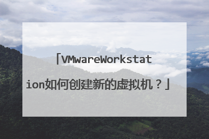 VMwareWorkstation如何创建新的虚拟机?