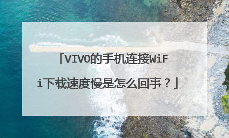VIVO的手机连接WiFi下载速度慢是怎么回事?
