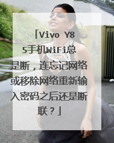 Vivo Y85手机WiFi总是断,连忘记网络或移除网络重新输入密码之后还是断联?