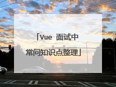 Vue 面试中常问知识点整理