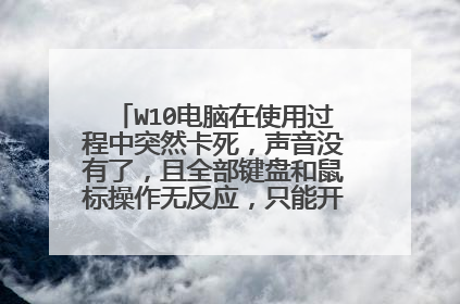 W10电脑在使用过程中突然卡死,声音没有了,且全部键盘和鼠标操作无反应,只能开机键强制关机?