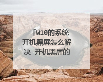 W10的系统开机黑屏怎么解决 开机黑屏的修复方法