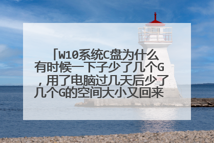 W10系统C盘为什么有时候一下子少了几个G,用了电脑过几天后少了几个G的空间大小又回来了,什么情况?