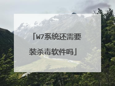 W7系统还需要装杀毒软件吗