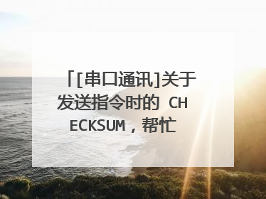 [串口通讯]关于发送指令时的 CHECKSUM，帮忙解析下通讯协议。