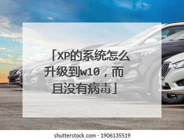 XP的系统怎么升级到w10,而且没有病毒