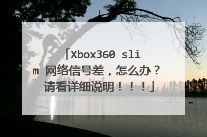 Xbox360 slim 网络信号差,怎么办? 请看详细说明!!!