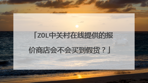 ZOL中关村在线提供的报价商店会不会买到假货？