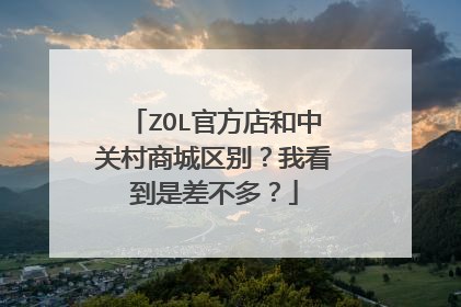 ZOL官方店和中关村商城区别?我看到是差不多?