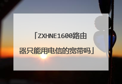 ZXHNE1600路由器只能用电信的宽带吗