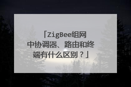 ZigBee组网中协调器、路由和终端有什么区别?